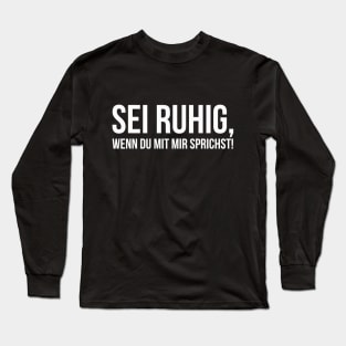 SEI RUHIG, WENN DU MIT MIR SPRICHST! funny saying lustige Sprüche Long Sleeve T-Shirt